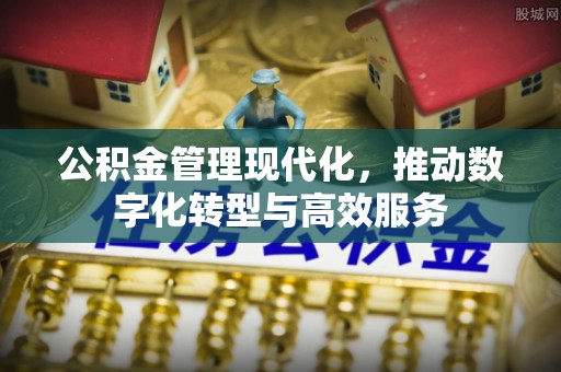 高港公积金管理现代化，推动数字化转型与高效服务