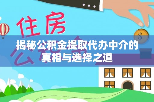 高港揭秘公积金提取代办中介的真相与选择之道