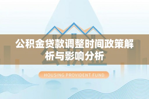 高港公积金贷款调整时间政策解析与影响分析