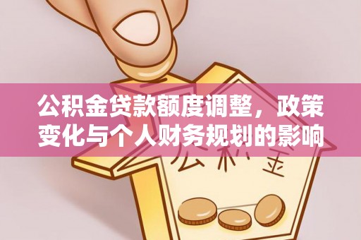 高港公积金贷款额度调整，政策变化与个人财务规划的影响