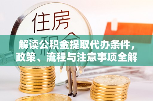 高港解读公积金提取代办条件，政策、流程与注意事项全解析