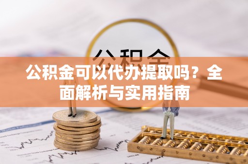 高港公积金可以代办提取吗？全面解析与实用指南