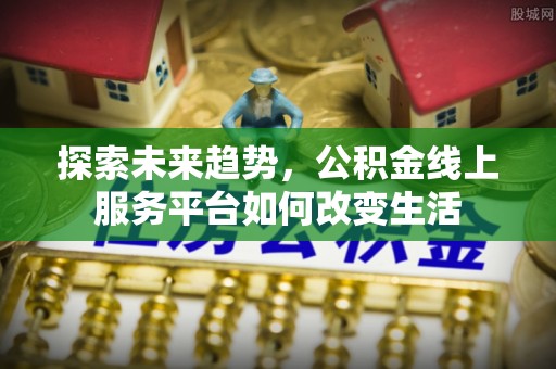 高港探索未来趋势，公积金线上服务平台如何改变生活