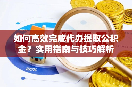 高港如何高效完成代办提取公积金？实用指南与技巧解析