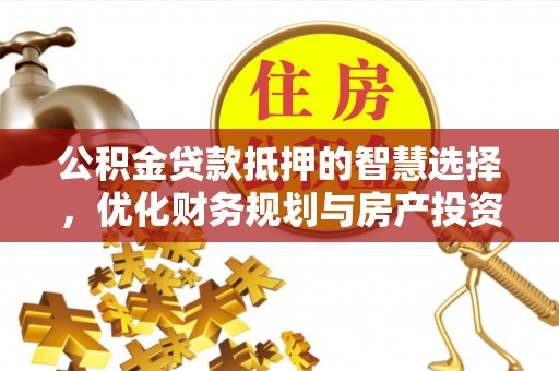 高港公积金贷款抵押的智慧选择，优化财务规划与房产投资