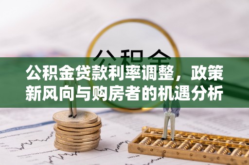高港公积金贷款利率调整，政策新风向与购房者的机遇分析