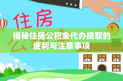 高港揭秘住房公积金代办提取的便利与注意事项