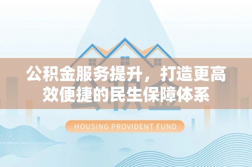 高港公积金服务提升，打造更高效便捷的民生保障体系