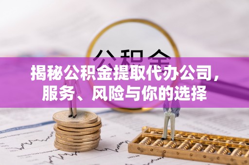 高港揭秘公积金提取代办公司，服务、风险与你的选择