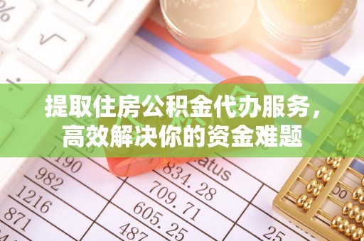 高港提取住房公积金代办服务，高效解决你的资金难题