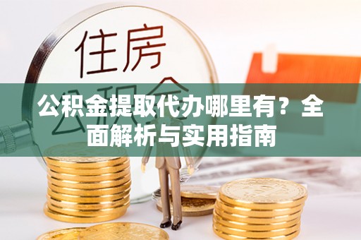高港公积金提取代办哪里有？全面解析与实用指南