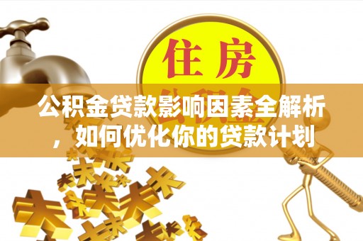 高港公积金贷款影响因素全解析，如何优化你的贷款计划