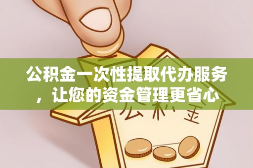 高港公积金一次性提取代办服务，让您的资金管理更省心