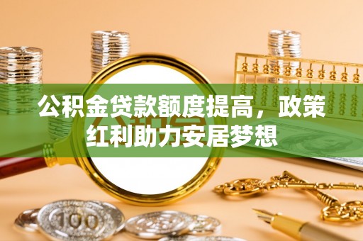 高港公积金贷款额度提高，政策红利助力安居梦想