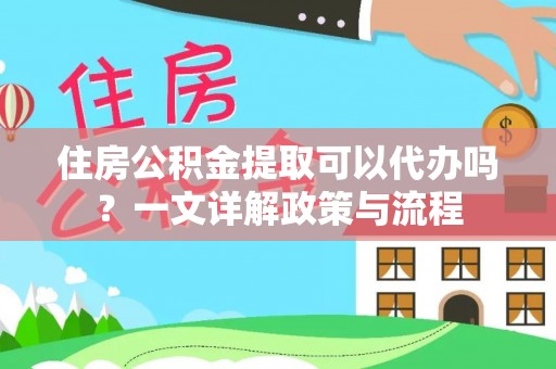 高港住房公积金提取可以代办吗？一文详解政策与流程