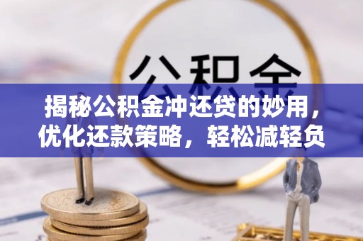 高港揭秘公积金冲还贷的妙用，优化还款策略，轻松减轻负担