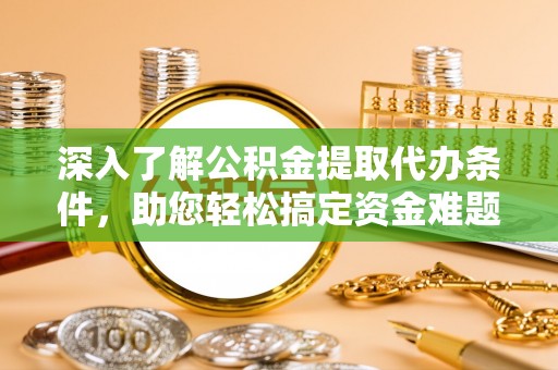 高港深入了解公积金提取代办条件，助您轻松搞定资金难题