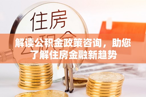 高港解读公积金政策咨询，助您了解住房金融新趋势