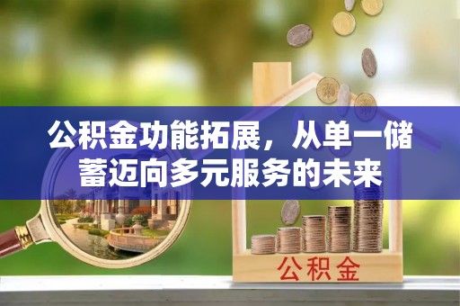 高港公积金功能拓展，从单一储蓄迈向多元服务的未来