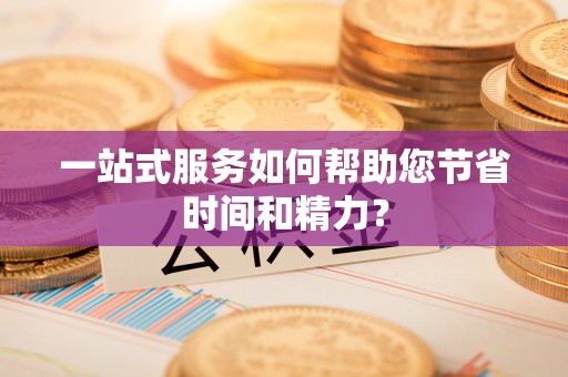 高港一站式服务如何帮助您节省时间和精力？