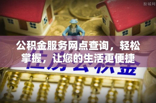 高港公积金服务网点查询，轻松掌握，让您的生活更便捷