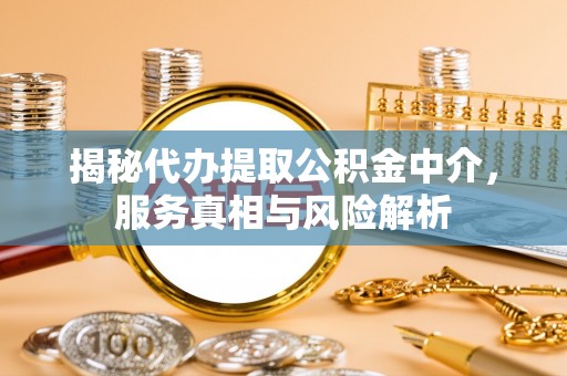 高港揭秘代办提取公积金中介，服务真相与风险解析