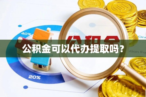 高港公积金可以代办提取吗？