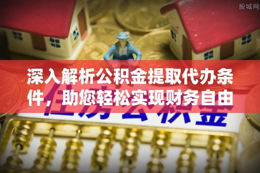 高港深入解析公积金提取代办条件，助您轻松实现财务自由