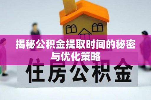 高港揭秘公积金提取时间的秘密与优化策略