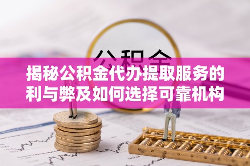 高港揭秘公积金代办提取服务的利与弊及如何选择可靠机构