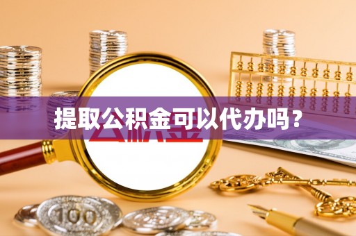 高港提取公积金可以代办吗？