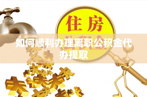 高港如何顺利办理离职公积金代办提取