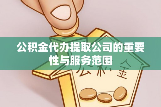 高港公积金代办提取公司的重要性与服务范围