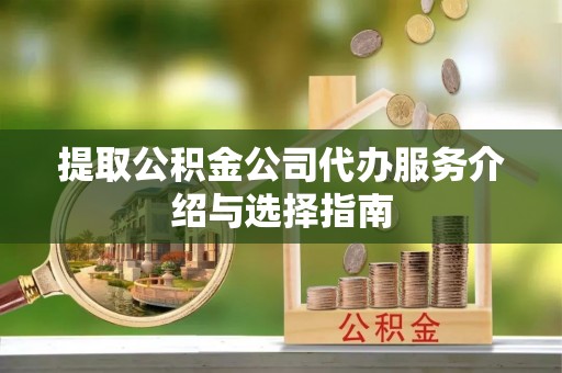 高港提取公积金公司代办服务介绍与选择指南