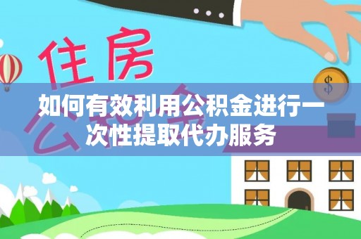 高港如何有效利用公积金进行一次性提取代办服务