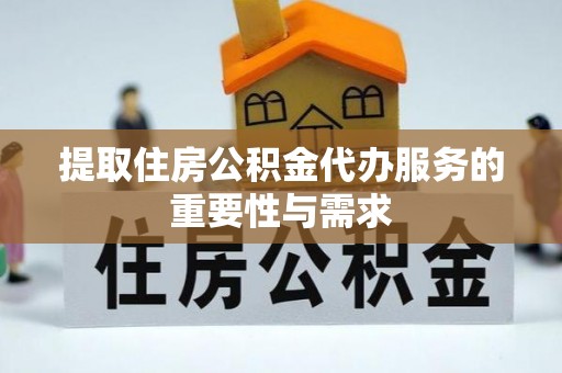 高港提取住房公积金代办服务的重要性与需求