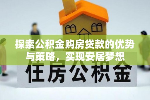 高港探索公积金购房贷款的优势与策略，实现安居梦想