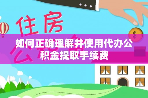 高港如何正确理解并使用代办公积金提取手续费