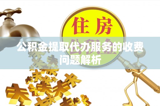 高港公积金提取代办服务的收费问题解析