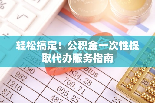 高港轻松搞定！公积金一次性提取代办服务指南