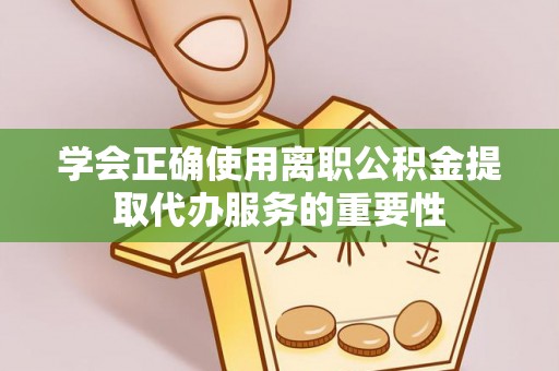 高港学会正确使用离职公积金提取代办服务的重要性