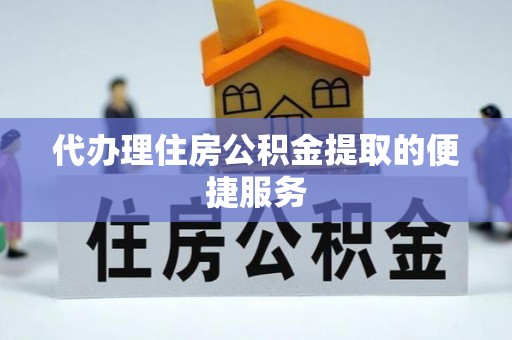 高港代办理住房公积金提取的便捷服务