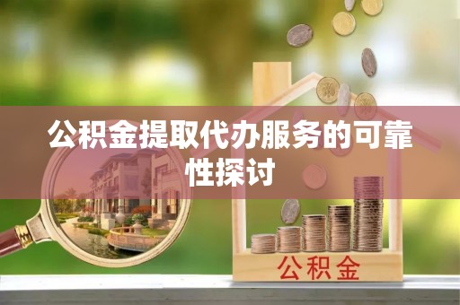 高港公积金提取代办服务的可靠性探讨