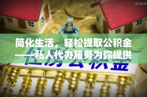 高港简化生活，轻松提取公积金——私人代办服务为你提供便利