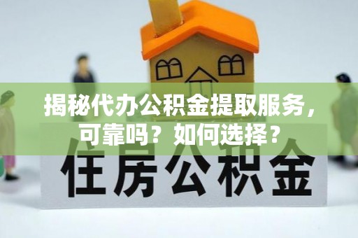 高港揭秘代办公积金提取服务，可靠吗？如何选择？