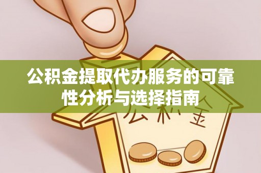 高港公积金提取代办服务的可靠性分析与选择指南