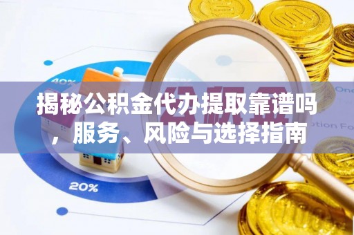 高港揭秘公积金代办提取靠谱吗，服务、风险与选择指南