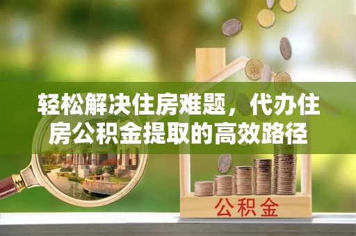 高港轻松解决住房难题，代办住房公积金提取的高效路径