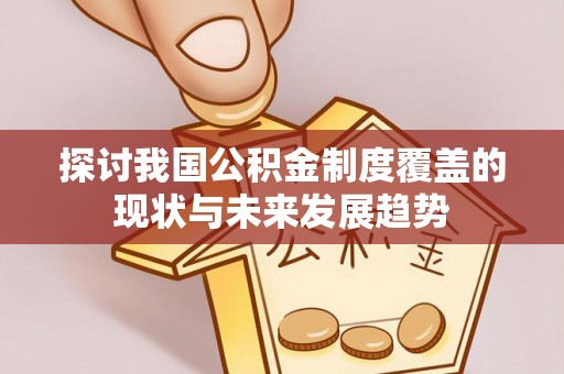 高港探讨我国公积金制度覆盖的现状与未来发展趋势