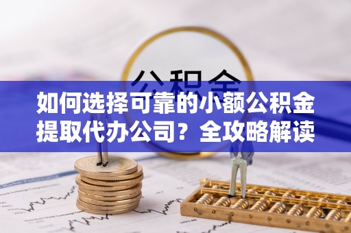 高港如何选择可靠的小额公积金提取代办公司？全攻略解读